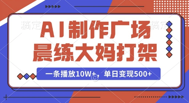 AI制作广场晨练大妈打架，一条播放10W+，单日变现多张【揭秘】-搞钱利器