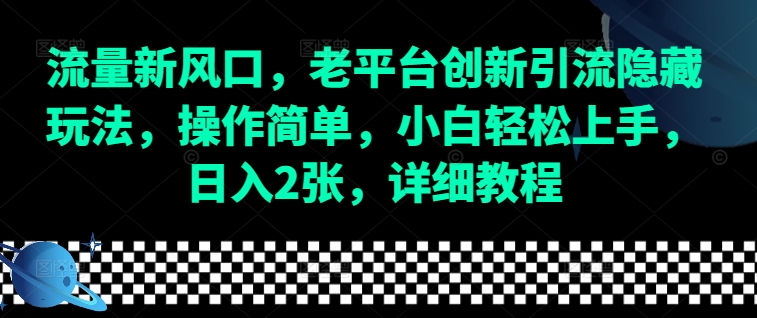 流量新风口，老平台创新引流隐藏玩法，操作简单，小白轻松上手，日入2张，详细教程-搞钱利器