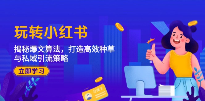玩转小红书：揭秘爆文算法，打造高效种草与私域引流策略-搞钱利器