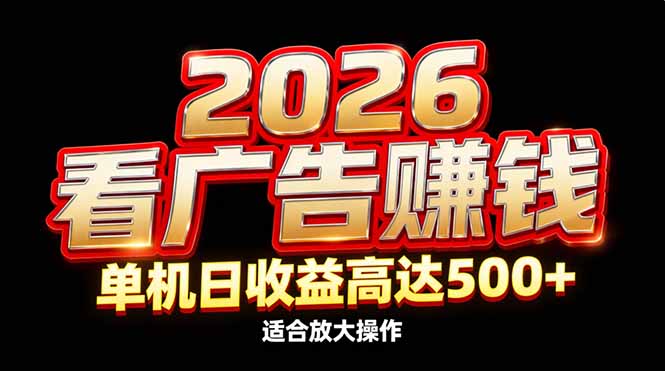 2026隐藏蓝海：看广告赚钱效率升级，单机日收益高达500+，适合放大操作-搞钱利器