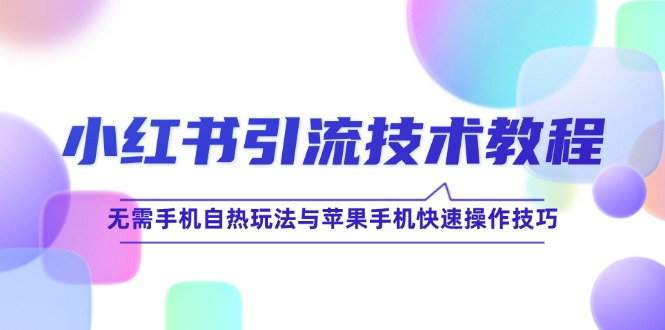 小红书引流技术教程：无需手机自热玩法与苹果手机快速操作技巧-搞钱利器