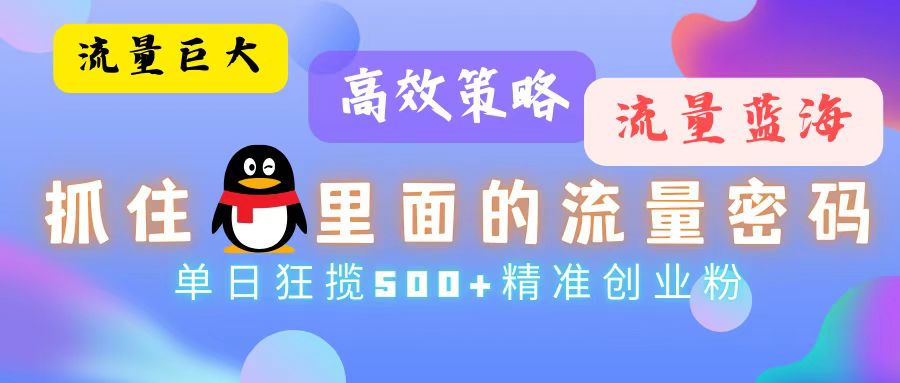 流量蓝海，抓住QQ里面的流量密码！高效策略，单日狂揽500+精准创业粉-搞钱利器