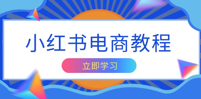小红书电商教程，掌握帐号定位与内容创作技巧，打造爆款，实现商业变现-搞钱利器