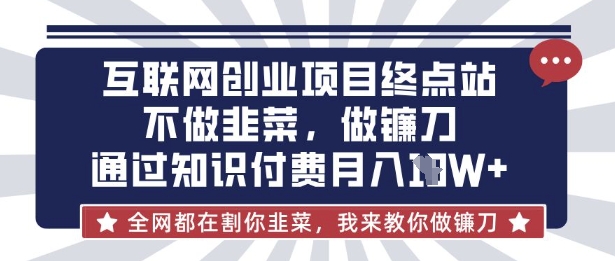 互联网创业尽头-不做韭菜，做镰刀，通过知识付费月入10个【揭秘】-搞钱利器