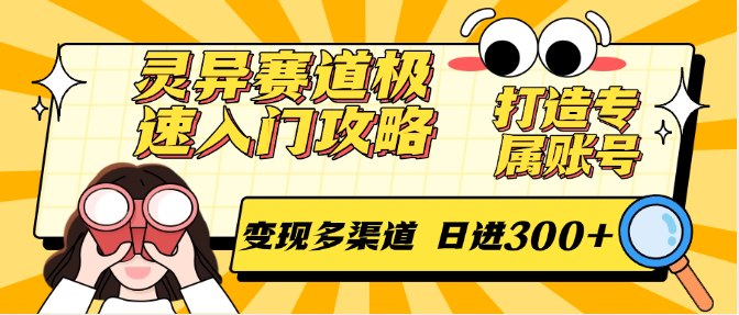 灵异赛道极速入门攻略，打造专属账号，变现多渠道 日进300+-搞钱利器