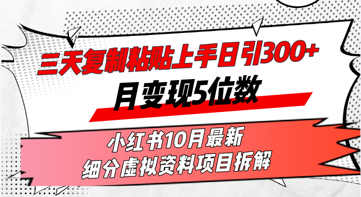 三天复制粘贴上手日引300+月变现5位数小红书10月最新 细分虚拟资料项目…-搞钱利器