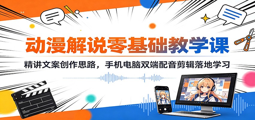 动漫解说零基础教学课：精讲文案创作思路，手机电脑双端配音剪辑落地学习-搞钱利器
