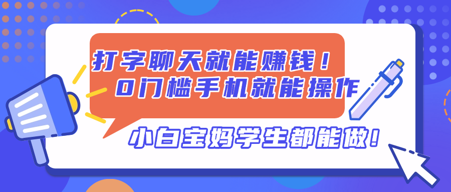 打字聊天就能赚钱！0门槛手机就能操作，小白宝妈学生都能做!-搞钱利器