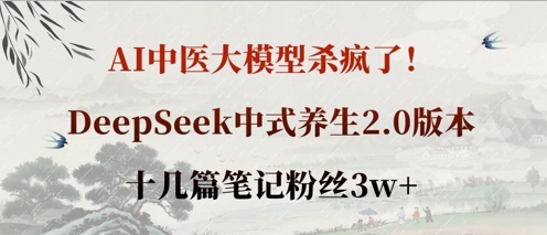 AI中医大模型杀疯了！DeepSeek中式养生2.0版本，十几篇笔记粉丝3w+-搞钱利器