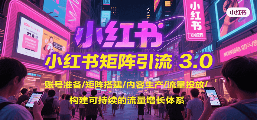 小红书矩阵引流3.0，账号准备/矩阵搭建/内容生产/流量投放/构建可持续的流量增长体系-搞钱利器