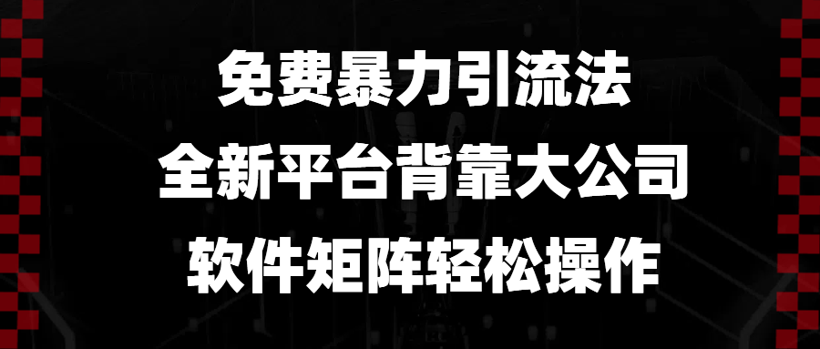 免费暴力引流法，全新平台，背靠大公司，软件矩阵轻松操作-搞钱利器