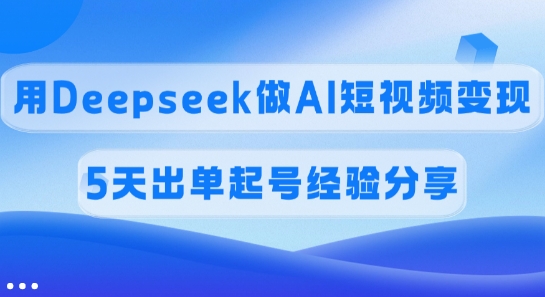 佣金45%，用Deepseek做AI短视频变现，5天出单起号经验分享-搞钱利器
