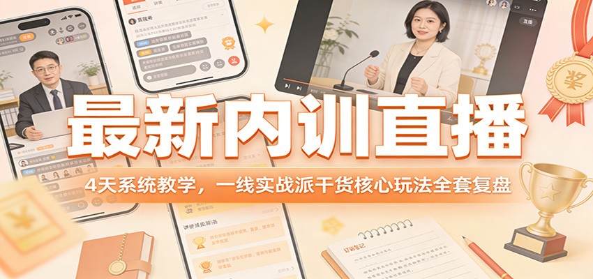 最新内训直播，4天系统教学，一线实战派干货核心玩法全套复盘-搞钱利器