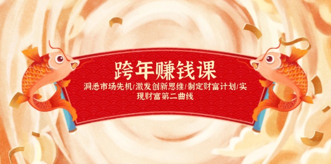 跨年赚钱课，洞悉市场先机/激发创新思维/制定财富计划/实现财富第二曲线-搞钱利器