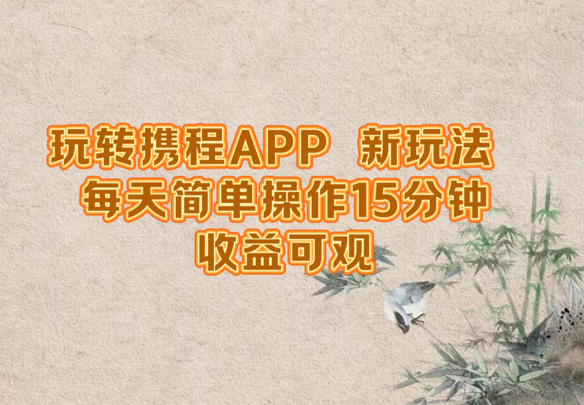 玩转携程APP，新玩法，每天简单操作15分钟，收益可观-搞钱利器
