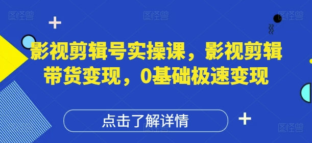 影视剪辑号实操课，影视剪辑带货变现，0基础极速变现-搞钱利器