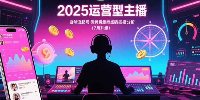 2025运营型主播：自然流起号，微付费投放技巧，罗盘数据深度解析(7月更新-搞钱利器
