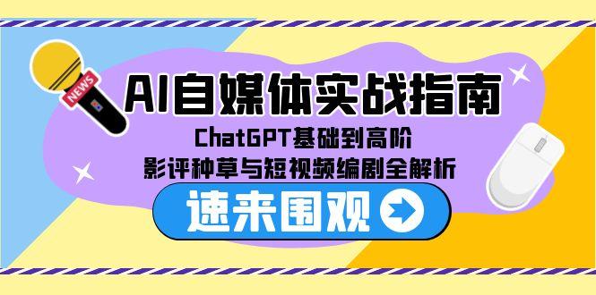 AI自媒体实战指南，ChatGPT基础到高阶，影评种草与短视频编剧全解析-搞钱利器