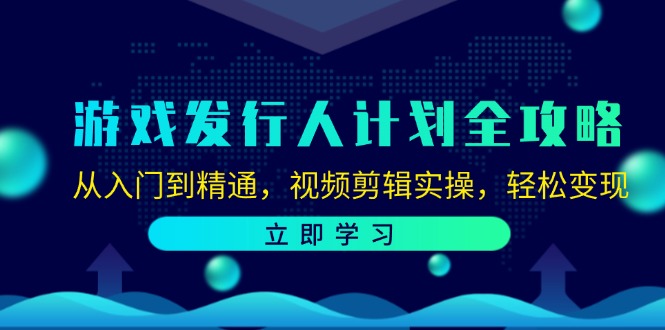 游戏发行人计划全攻略：从入门到精通，视频剪辑实操，轻松变现-搞钱利器