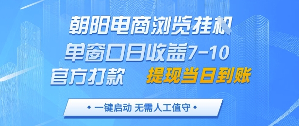 朝阳电商浏览挂G，单窗口日收益7-10，官方打款，单日提现到账，支持手机电脑【揭秘】-搞钱利器
