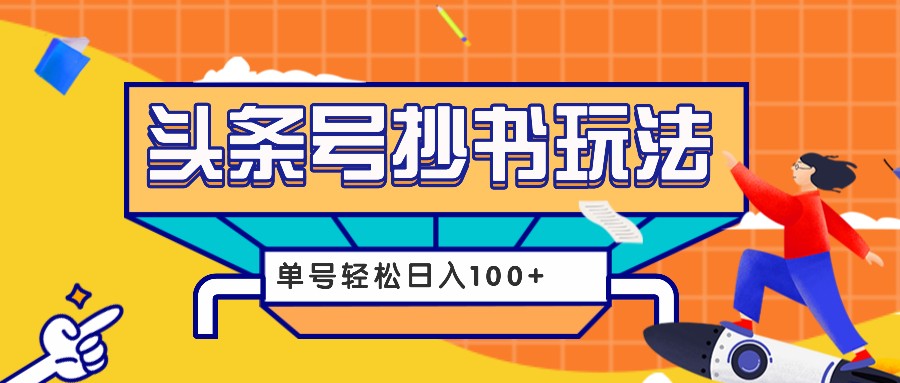今日头条抄书玩法，用这个方法，单号轻松日入100+(附详细教程及工具)-搞钱利器