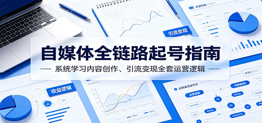 自媒体全链路起号指南：系统学习内容创作、引流变现全套运营逻辑-搞钱利器