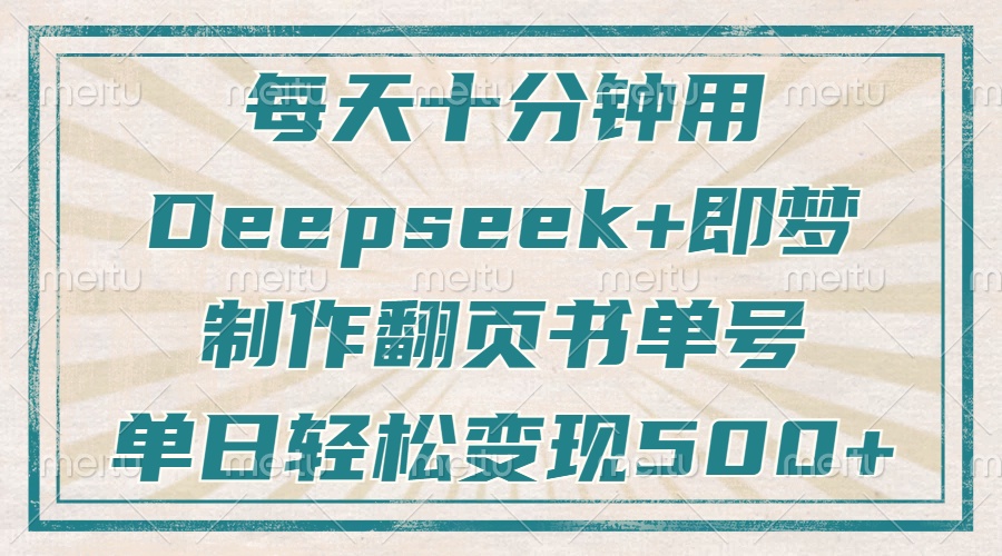 每天十分钟，用Deepseek+即梦，制作翻页书单号，疯狂涨粉，单日变现500+-搞钱利器