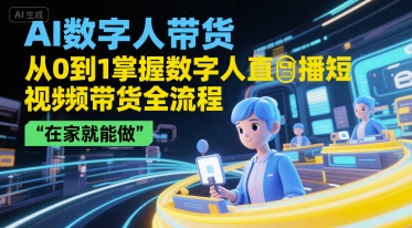 AI数字人带货，从0到1掌握数字人直播短视频带货全流程，在家就能做-搞钱利器