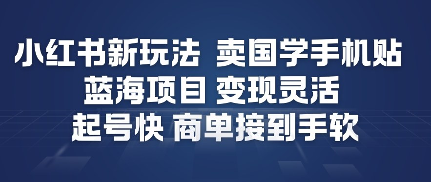 小红书新玩法，卖国学手机贴，蓝海项目，变现灵活，起号快，商单接到手软-搞钱利器