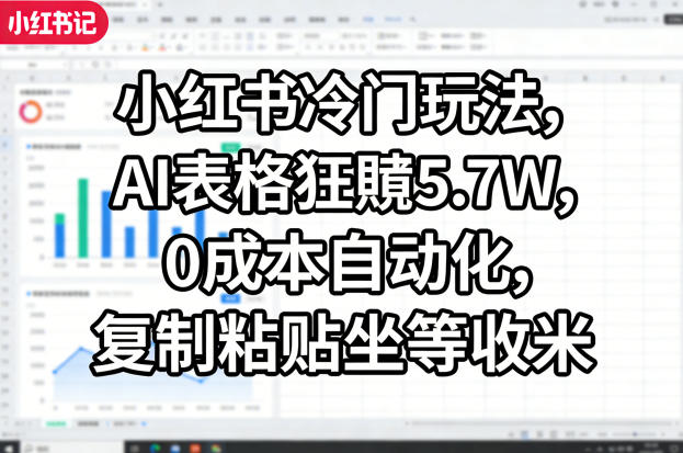 小红书冷门玩法，AI表格狂賺5.7W，0成本自动化，复制粘贴坐等收米-搞钱利器