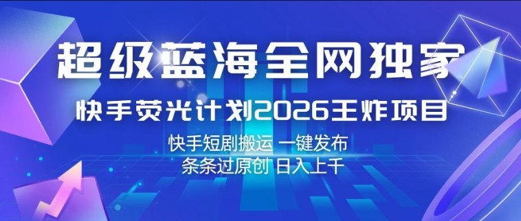 超级蓝海全网独家，快手荧光计划2026王炸项目，日入1k+，快手短剧搬运，一键发布，条条过原创【揭秘】-搞钱利器