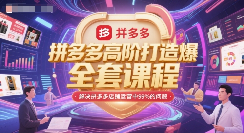 拼多多高阶打造爆款全套课程，解决拼多多店铺运营中99%的问题-搞钱利器