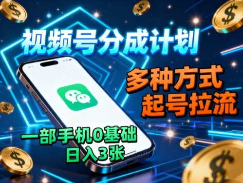 视频号分成计划，多种方式起号拉流，一部手机0基础日入3张-搞钱利器