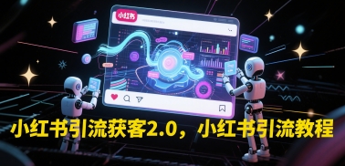 小红书引流获客2.0，小红书引流教程-搞钱利器