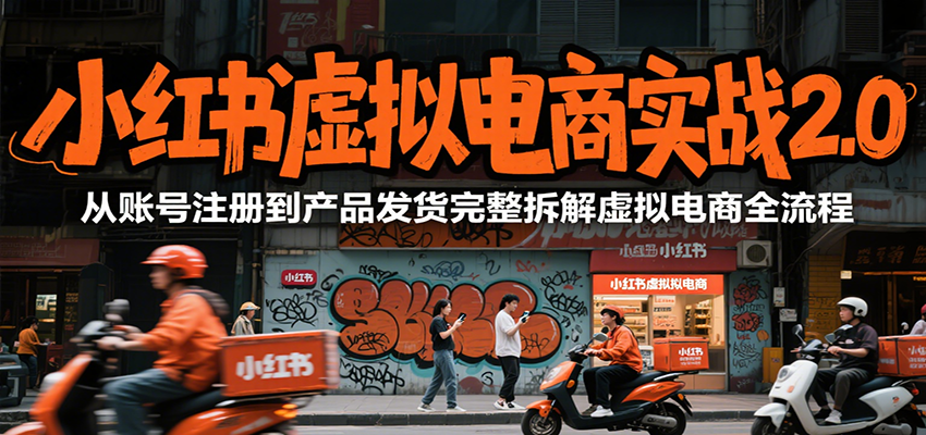 小红书虚拟电商实战2.0,从账号注册到产品发货完整拆解虚拟电商全流程-搞钱利器