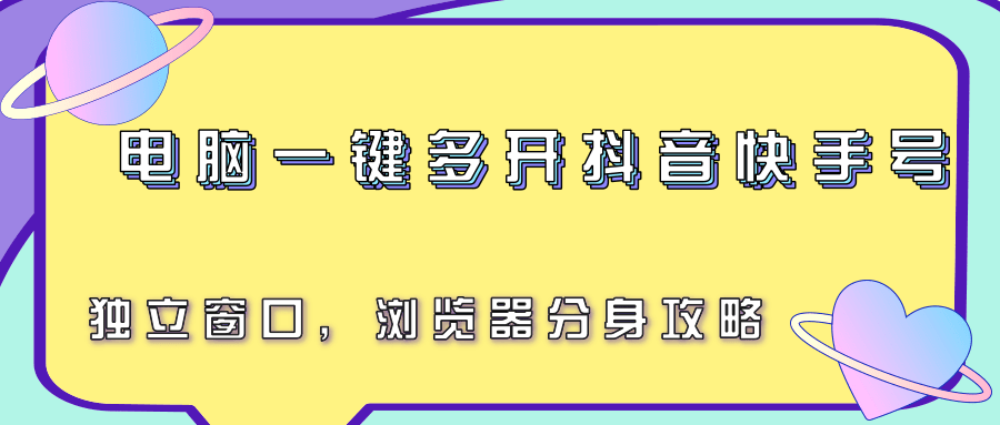 电脑一键多开抖音快手号，独立窗口，浏览器分身攻略-搞钱利器