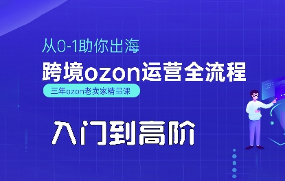 OZON入门到高阶全流程，从0-1助你出海，跨境ozon运营全流程-搞钱利器