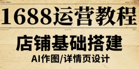 1688运营教程，助力商家提升流量与转化-搞钱利器