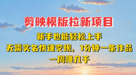剪映模板拉新项目：新手也能轻松上手，无需实名，快速变现，一分钟一条作品，一周挣几k-搞钱利器