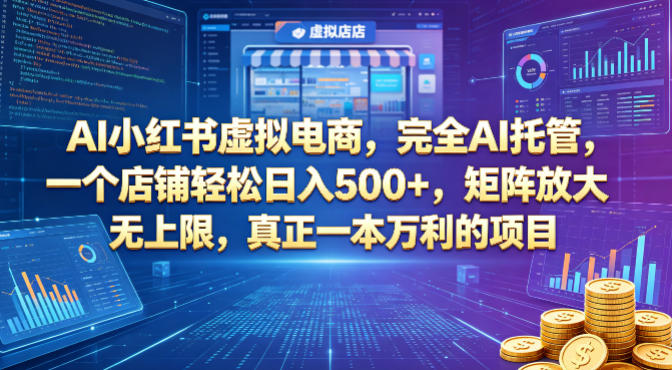 AI小红书虚拟电商，完全AI托管，一个店铺轻松日入500+，矩阵放大无上限，真正一本万利的项目【揭秘】-搞钱利器