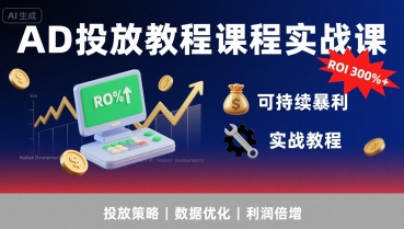 AD投放教程课程实战课，实现广告ROI300%+可持续暴利-搞钱利器