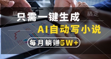 只需一键生成，AI自动写小说，实现躺着也能写作，每月收益过1w【揭秘】-搞钱利器
