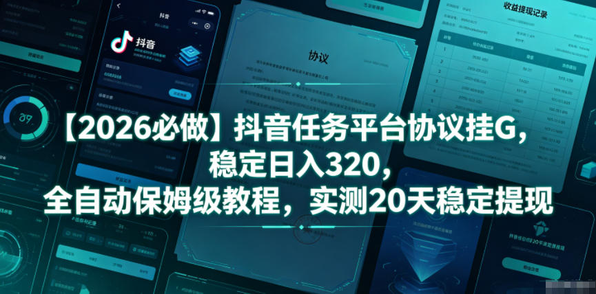 【2026必做】抖音任务平台协议挂G，稳定日入320，全自动保姆级教程，实测20天稳定提现【揭秘】-搞钱利器
