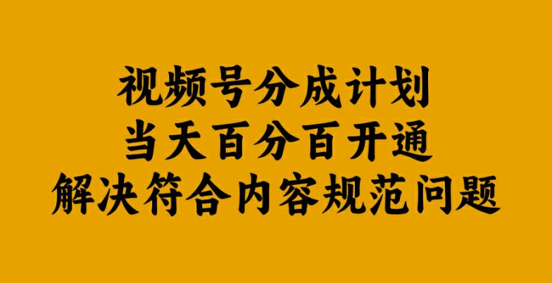 视频号分成计划当天百分百开通解决符合内容规范问题【揭秘】-搞钱利器