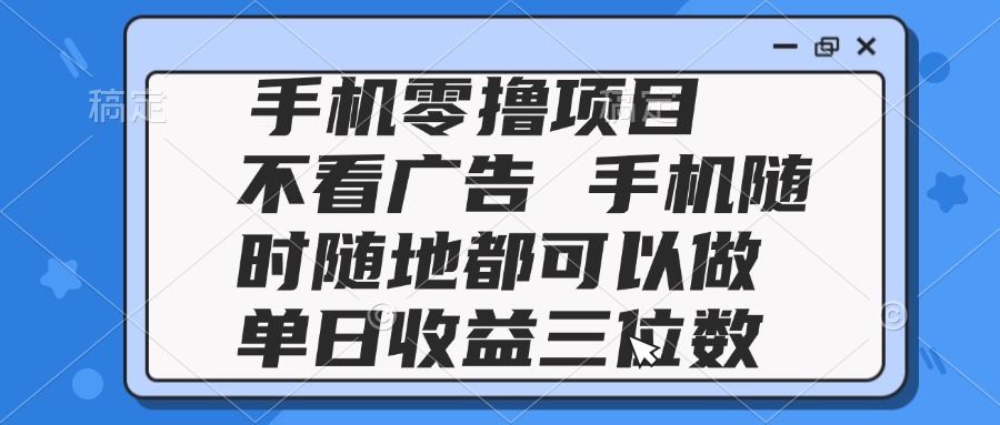 2025手机零撸项目 不看广告 手机随时可做 单日收益三位数-搞钱利器