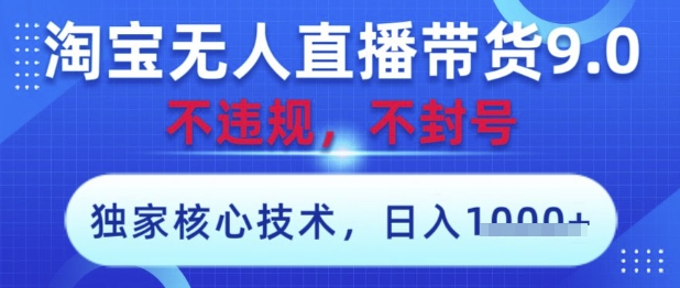 淘宝无人直播带货9.0 ，独家核心技术，不违规，不封号，操作简单，当天开播，当天见收益，日入数张【揭秘】-搞钱利器