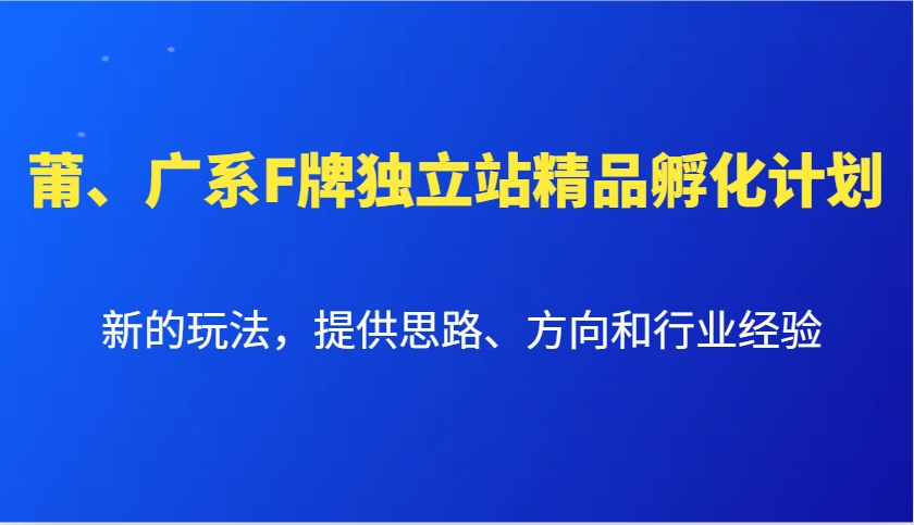 莆、广系F牌独立站精品孵化计划，新的玩法，提供思路、方向和行业经验-搞钱利器