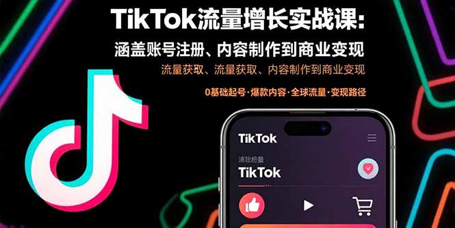 TikTok流量增长实战课：涵盖账号注册、流量获取、内容制作到商业变现-搞钱利器