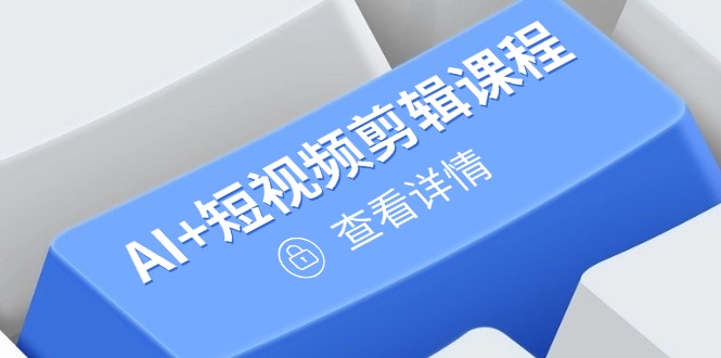 从入门到精通，AI+短视频剪辑课程，掌握账号运营直播技巧，打造爆款-搞钱利器