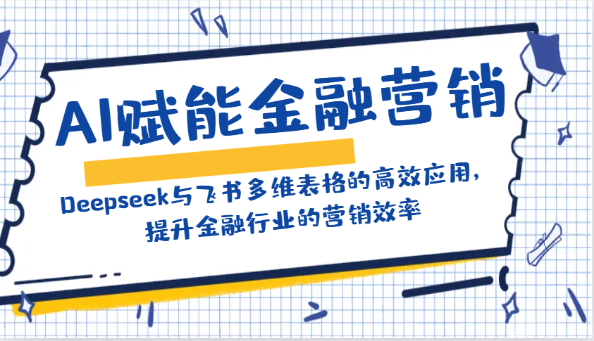 AI赋能金融营销：Deepseek与飞书多维表格的高效应用，提升金融行业的营销效率-搞钱利器